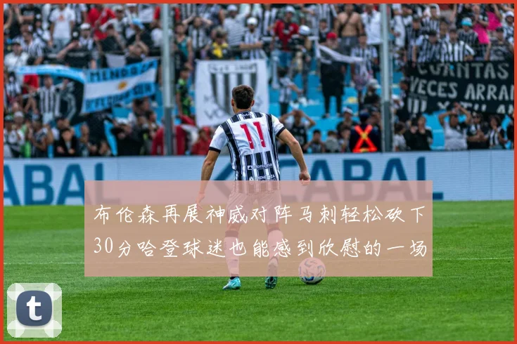布伦森再展神威对阵马刺轻松砍下30分哈登球迷也能感到欣慰的一场比赛