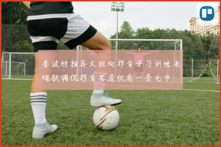 香波特推荐文班向邓肯学习训练老瑞秋调侃邓肯客房仅有一条毛巾