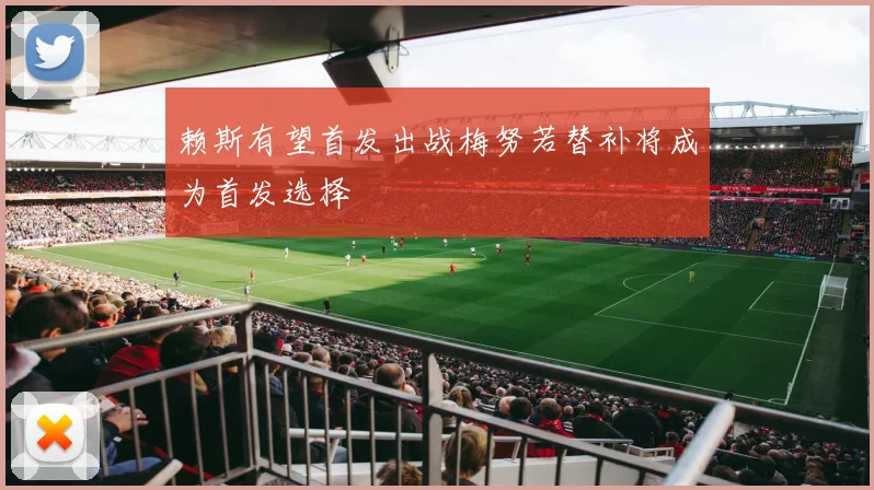 赖斯有望首发出战梅努若替补将成为首发选择