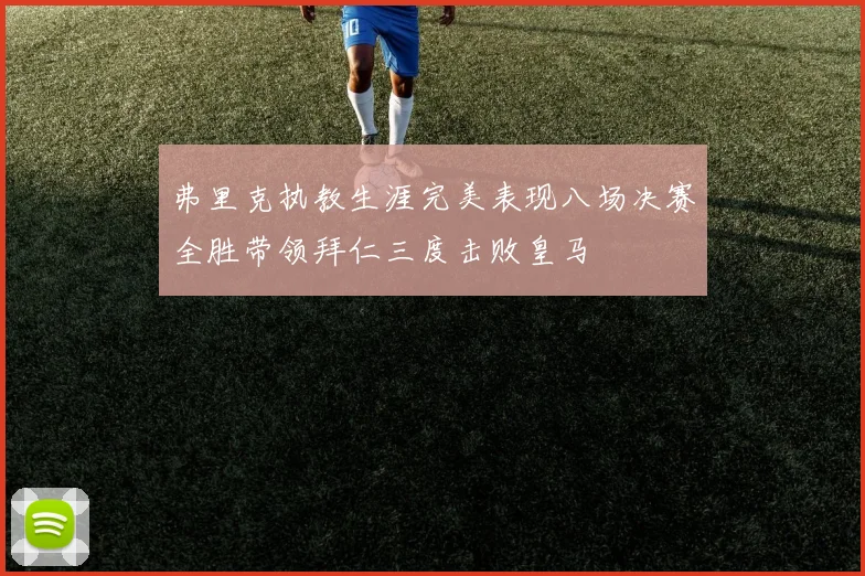弗里克执教生涯完美表现八场决赛全胜带领拜仁三度击败皇马
