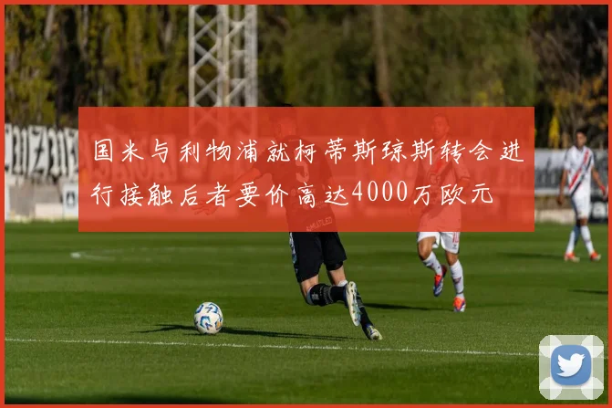 国米与利物浦就柯蒂斯琼斯转会进行接触后者要价高达4000万欧元