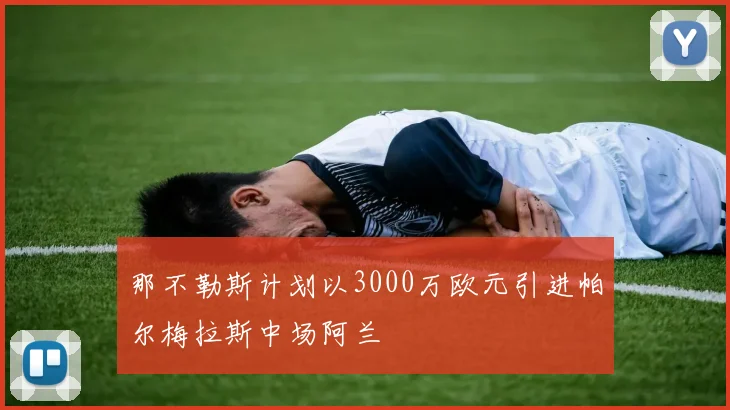 那不勒斯计划以3000万欧元引进帕尔梅拉斯中场阿兰