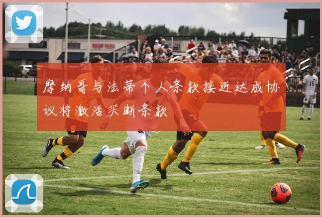 摩纳哥与法蒂个人条款接近达成协议将激活买断条款